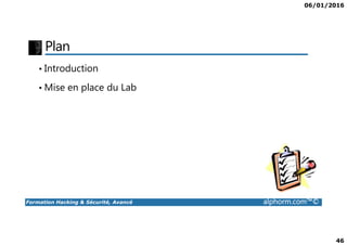 06/01/2016
46
Plan
• Introduction
• Mise en place du Lab
Formation Hacking & Sécurité, Avancé alphorm.com™©
 