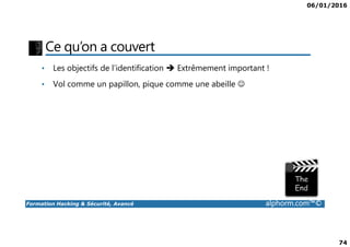 06/01/2016
74
Ce qu’on a couvert
• Les objectifs de l’identification Extrêmement important !
• Vol comme un papillon, pique comme une abeille ☺
Formation Hacking & Sécurité, Avancé alphorm.com™©
 