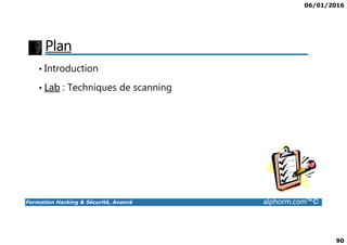 06/01/2016
90
Plan
• Introduction
• Lab : Techniques de scanning
Formation Hacking & Sécurité, Avancé alphorm.com™©
 