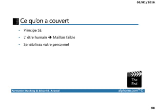 06/01/2016
98
Ce qu’on a couvert
• Principe SE
• L’ être humain Maillon faible
• Sensibilisez votre personnel
Formation Hacking & Sécurité, Avancé alphorm.com™©
 