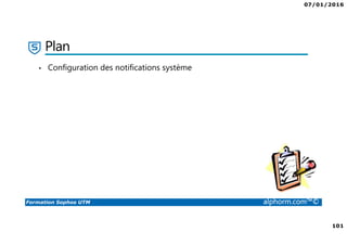 07/01/2016
101
Formation Sophos UTM alphorm.com™©
Plan
• Configuration des notifications système
 