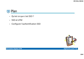 07/01/2016
164
Formation Sophos UTM alphorm.com™©
Plan
• Qu’est ce que c’est SSO ?
• SSO et UTM
• Configurer l’authentification SSO
 