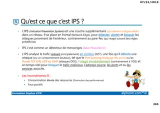 07/01/2016
6
Formation Sophos UTM alphorm.com™©
Plan de la formation
1. Introduction à la formation
2. Environnement de travail
3. Les fondamentaux
4. Installation et vue d'ensemble
5. Configuration du système
6. Gestion des objets
7. Interfaces et Routage
8. Authentification des utilisateurs
9. Services réseau
10. Protection des réseaux
11. Protection Web
12. Email Protection
13. Endpoint Protection
14. Wireless Protection
15. Webserver Protection
16. Gestion de RED
17. VPN site à site
18. Accès à distance
19. Reporting et journalisation
20. Dimensionnement et Support
21. Support et outils
22. Conclusion
 