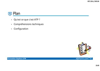 07/01/2016
210
Formation Sophos UTM alphorm.com™©
Plan
• Qu’est ce que c’est ATP ?
• Compréhensions techniques
• Configuration
 