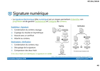 07/01/2016
4
Formation Sophos UTM alphorm.com™©
Présentation de la formation
• Comprendre le fonctionnement des UTM
• Se familiariser avec les produits Sophos
• Comment déployer Sophos UTM sur les différents niveaux du réseau
• Installer et configurer Sophos UTM
• Configurer les différents services de sécurité (Réseaux, Web, Serveur, Wifi, …)
• Explorer et configurer les solutions liées (RED, AP)
• Administrer Sophos UTM
• Comment intégrer Sophos UTM aux différents services de l’entreprise
 