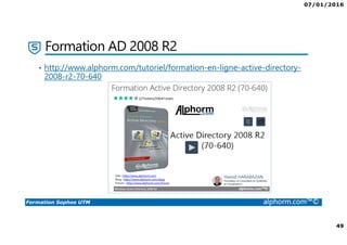 07/01/2016
49
Formation Sophos UTM alphorm.com™©
Formation AD 2008 R2
• http://www.alphorm.com/tutoriel/formation-en-ligne-active-directory-
2008-r2-70-640
 