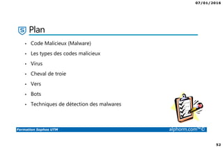 07/01/2016
52
Formation Sophos UTM alphorm.com™©
Plan
• Code Malicieux (Malware)
• Les types des codes malicieux
• Virus
• Cheval de troie
• Vers
• Bots
• Techniques de détection des malwares
 