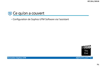 07/01/2016
71
Formation Sophos UTM alphorm.com™©
Ce qu’on a couvert
• Configuration de Sophos UTM Software via l’assistant
 
