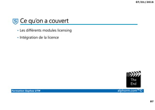 07/01/2016
87
Formation Sophos UTM alphorm.com™©
Ce qu’on a couvert
• Les différents modules licensing
• Intégration de la licence
 