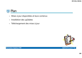 07/01/2016
89
Formation Sophos UTM alphorm.com™©
Plan
• Mises à jour disponibles et leurs contenus
• Installation des up2dates
• Téléchargement des mises à jour
 