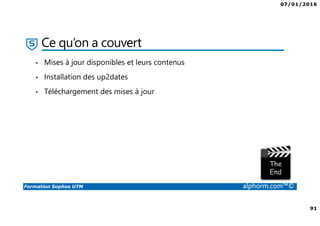07/01/2016
91
Formation Sophos UTM alphorm.com™©
Ce qu’on a couvert
• Mises à jour disponibles et leurs contenus
• Installation des up2dates
• Téléchargement des mises à jour
 
