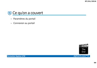 07/01/2016
99
Formation Sophos UTM alphorm.com™©
Ce qu’on a couvert
• Paramètres du portail
• Connexion au portail
 
