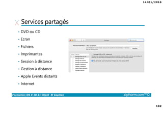 14/01/2016
102
Formation OS X 10.11 Client El Capitan alphorm.com™©
Services partagés
• DVD ou CD
• Ecran
• Fichiers
• Imprimantes
• Session à distance
• Gestion à distance
• Apple Events distants
• Internet
 