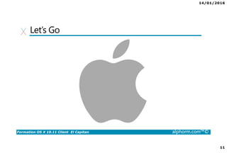 14/01/2016
11
Formation OS X 10.11 Client El Capitan alphorm.com™©
Let’s Go
 