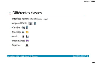 14/01/2016
114
Formation OS X 10.11 Client El Capitan alphorm.com™©
Différentes classes
• Interface homme-machine
• Appareil Photo
• Caméra
• Stockage
• Audio
• Imprimantes
• Scanner
 