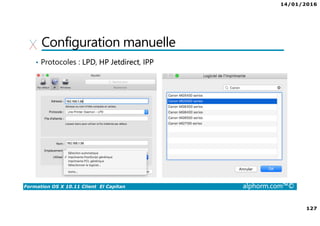14/01/2016
127
Formation OS X 10.11 Client El Capitan alphorm.com™©
Configuration manuelle
• Protocoles : LPD, HP Jetdirect, IPP
 