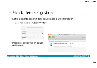 14/01/2016
7
Formation OS X 10.11 Client El Capitan alphorm.com™©
Plan de la formation
• Module 1 : Application et processus
Installation d’applications
Gestion des documents
Gestion des applications
• Module 2 : Réseau
Les fondamentaux
Configuration avancée
Utilitaires réseau
Services réseau
Partage et Firewall
• Module 3 : Gestion des périphériques
Périphériques et drivers
Imprimantes et scanners
• Module 4 : Pour aller plus loin
Processus de démarrage
Mode de démarrage
Fermeture et sauvegarde
Initiation au scripting
 
