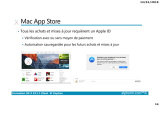 14/01/2016
14
Formation OS X 10.11 Client El Capitan alphorm.com™©
Mac App Store
• Tous les achats et mises à jour requièrent un Apple ID
Vérification avec ou sans moyen de paiement
Autorisation sauvegardée pour les futurs achats et mises à jour
 