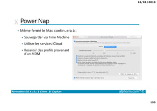 14/01/2016
155
Formation OS X 10.11 Client El Capitan alphorm.com™©
Power Nap
• Même fermé le Mac continuera à :
Sauvegarder via Time Machine
Utiliser les services iCloud
Recevoir des profils provenant
d’un MDM
 