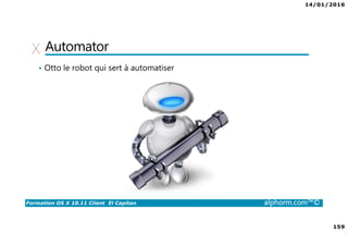 14/01/2016
159
Formation OS X 10.11 Client El Capitan alphorm.com™©
Automator
• Otto le robot qui sert à automatiser
 