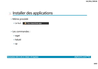 14/01/2016
163
Formation OS X 10.11 Client El Capitan alphorm.com™©
Installer des applications
• Même procédé
Le but :
• Les commandes :
wget
hdiutil
cp
 