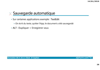 14/01/2016
28
Formation OS X 10.11 Client El Capitan alphorm.com™©
Sauvegarde automatique
• Sur certaines applications exemple : TextEdit
On écrit du texte, quitter l’App, le document a été sauvegardé
• ALT : Dupliquer > Enregistrer sous
 