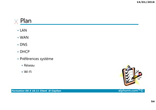 14/01/2016
54
Formation OS X 10.11 Client El Capitan alphorm.com™©
Plan
• LAN
• WAN
• DNS
• DHCP
• Préférences système
Réseau
Wi-Fi
 