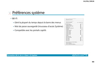 14/01/2016
60
Formation OS X 10.11 Client El Capitan alphorm.com™©
Préférences système
• Wi-Fi
Géré la plupart du temps depuis la barre des menus
Mot de passe sauvegardé (trousseau d’accès Système)
Compatible avec les portails captifs
 