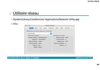 14/01/2016
80
Formation OS X 10.11 Client El Capitan alphorm.com™©
Utilitaire réseau
• /System/Library/CoreServices/ Applications/Network Utility.app
• Infos
 