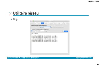 14/01/2016
82
Formation OS X 10.11 Client El Capitan alphorm.com™©
Utilitaire réseau
• Ping
 