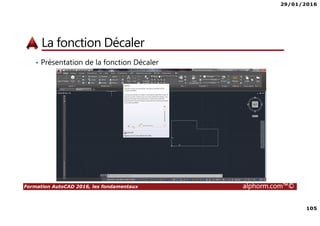 29/01/2016
105
Formation AutoCAD 2016, les fondamentaux alphorm.com™©
La fonction Décaler
• Présentation de la fonction Décaler
 