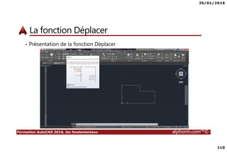 29/01/2016
110
Formation AutoCAD 2016, les fondamentaux alphorm.com™©
La fonction Déplacer
• Présentation de la fonction Déplacer
 