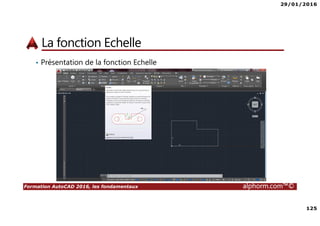 29/01/2016
125
Formation AutoCAD 2016, les fondamentaux alphorm.com™©
La fonction Echelle
• Présentation de la fonction Echelle
 