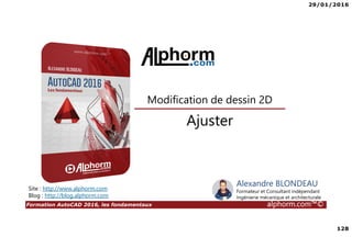 29/01/2016
128
Formation AutoCAD 2016, les fondamentaux alphorm.com™©
Alexandre BLONDEAU
Formateur et Consultant indépendant
Ingénierie mécanique et architecturale
Ajuster
Modification de dessin 2D
Site : http://www.alphorm.com
Blog : http://blog.alphorm.com
 