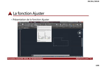 29/01/2016
130
Formation AutoCAD 2016, les fondamentaux alphorm.com™©
La fonction Ajuster
• Présentation de la fonction Ajuster
 
