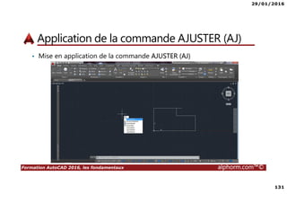 29/01/2016
131
Formation AutoCAD 2016, les fondamentaux alphorm.com™©
Application de la commande AJUSTER (AJ)
• Mise en application de la commande AJUSTER (AJ)
 