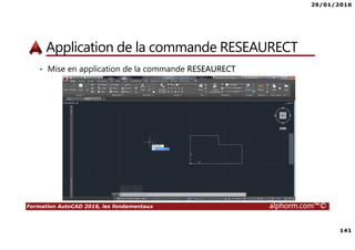 29/01/2016
141
Formation AutoCAD 2016, les fondamentaux alphorm.com™©
Application de la commande RESEAURECT
• Mise en application de la commande RESEAURECT
 
