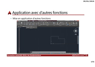 29/01/2016
173
Formation AutoCAD 2016, les fondamentaux alphorm.com™©
Application avec d'autres fonctions
• Mise en application d’autres fonctions
 