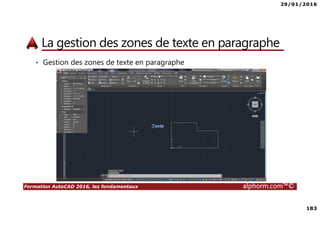 29/01/2016
183
Formation AutoCAD 2016, les fondamentaux alphorm.com™©
La gestion des zones de texte en paragraphe
• Gestion des zones de texte en paragraphe
 