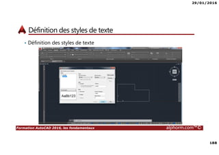 29/01/2016
188
Formation AutoCAD 2016, les fondamentaux alphorm.com™©
Définition des styles de texte
• Définition des styles de texte
 