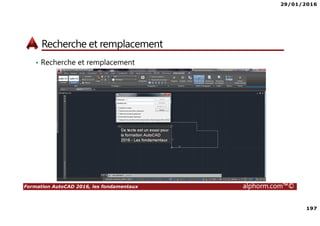 29/01/2016
197
Formation AutoCAD 2016, les fondamentaux alphorm.com™©
Recherche et remplacement
• Recherche et remplacement
 