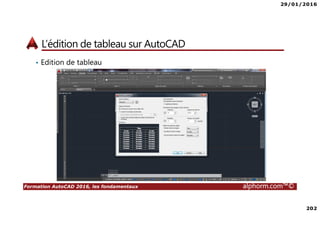 29/01/2016
202
Formation AutoCAD 2016, les fondamentaux alphorm.com™©
L’édition de tableau sur AutoCAD
• Edition de tableau
 