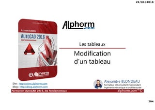 29/01/2016
204
Formation AutoCAD 2016, les fondamentaux alphorm.com™©
Alexandre BLONDEAU
Formateur et Consultant indépendant
Ingénierie mécanique et architecturale
Modification
d’un tableau
Les tableaux
Site : http://www.alphorm.com
Blog : http://blog.alphorm.com
 