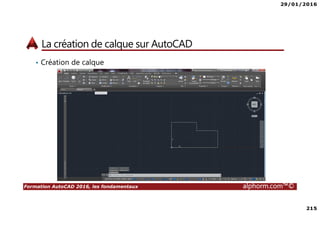 29/01/2016
215
Formation AutoCAD 2016, les fondamentaux alphorm.com™©
La création de calque sur AutoCAD
• Création de calque
 