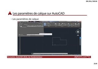 29/01/2016
219
Formation AutoCAD 2016, les fondamentaux alphorm.com™©
Les paramètres de calque sur AutoCAD
• Les paramètres de calque
 