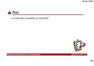 29/01/2016
228
Formation AutoCAD 2016, les fondamentaux alphorm.com™©
Plan
• La copie des propriétés sur AutoCAD
 
