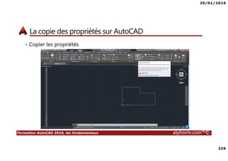29/01/2016
229
Formation AutoCAD 2016, les fondamentaux alphorm.com™©
La copie des propriétés sur AutoCAD
• Copier les propriétés
 