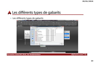 29/01/2016
23
Formation AutoCAD 2016, les fondamentaux alphorm.com™©
Les différents types de gabarits
• Les différents types de gabarits
 