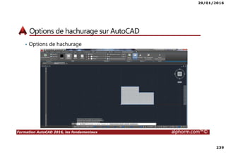 29/01/2016
239
Formation AutoCAD 2016, les fondamentaux alphorm.com™©
Options de hachurage sur AutoCAD
• Options de hachurage
 