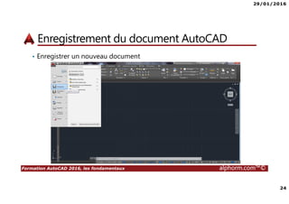 29/01/2016
24
Formation AutoCAD 2016, les fondamentaux alphorm.com™©
Enregistrement du document AutoCAD
• Enregistrer un nouveau document
 